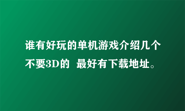 谁有好玩的单机游戏介绍几个不要3D的  最好有下载地址。