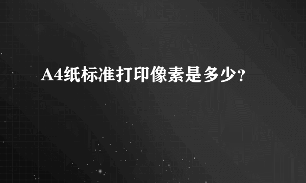 A4纸标准打印像素是多少？