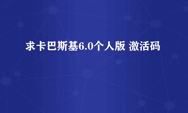 求卡巴斯基6.0个人版 激活码