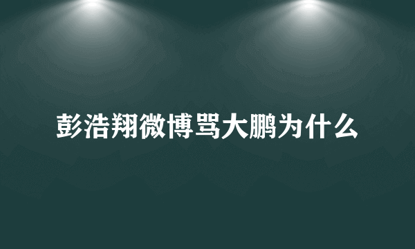 彭浩翔微博骂大鹏为什么