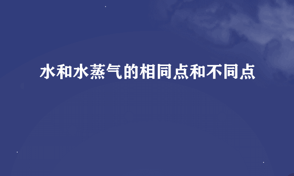 水和水蒸气的相同点和不同点