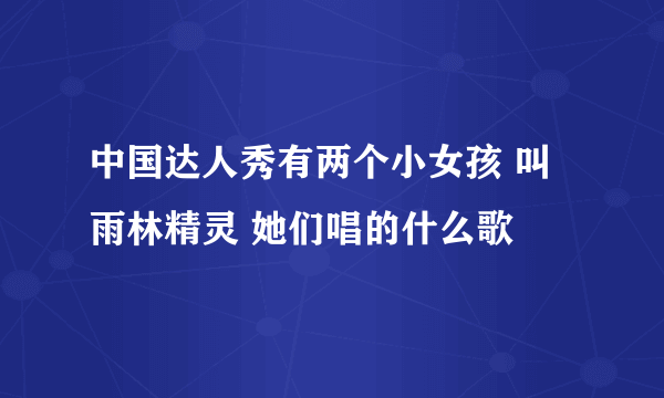 中国达人秀有两个小女孩 叫雨林精灵 她们唱的什么歌