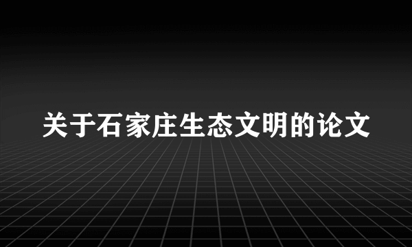 关于石家庄生态文明的论文