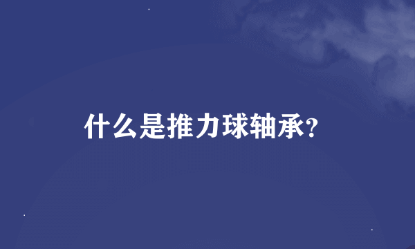 什么是推力球轴承？