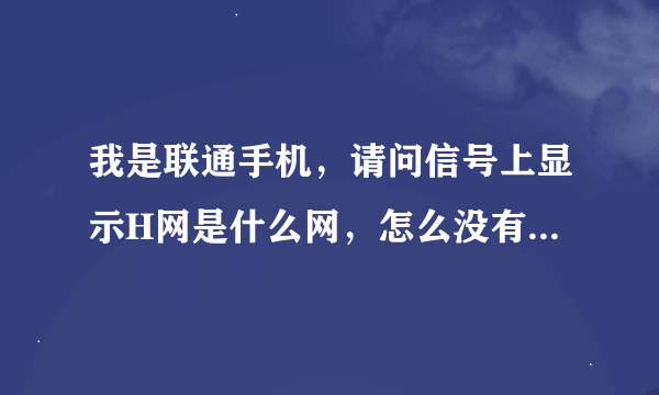 我是联通手机，请问信号上显示H网是什么网，怎么没有4G了？