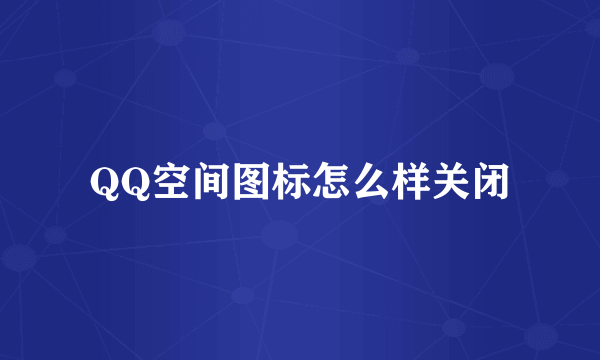 QQ空间图标怎么样关闭