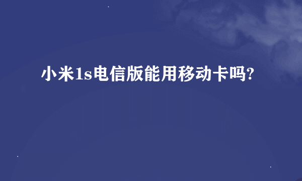 小米1s电信版能用移动卡吗?