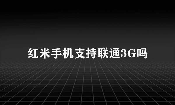 红米手机支持联通3G吗