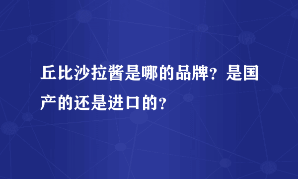 丘比沙拉酱是哪的品牌？是国产的还是进口的？