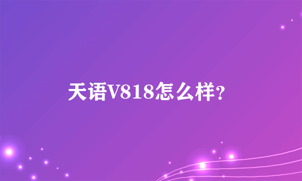 天语V818怎么样？