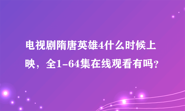 电视剧隋唐英雄4什么时候上映，全1-64集在线观看有吗？