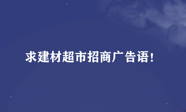 求建材超市招商广告语！