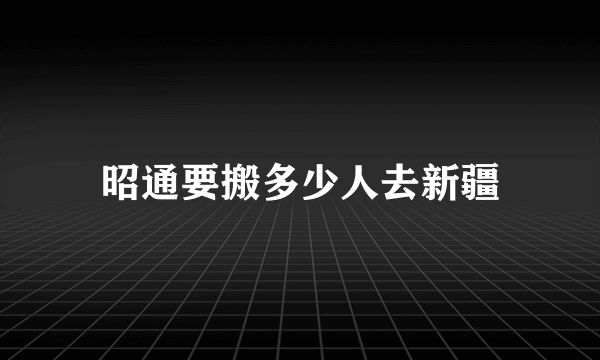 昭通要搬多少人去新疆