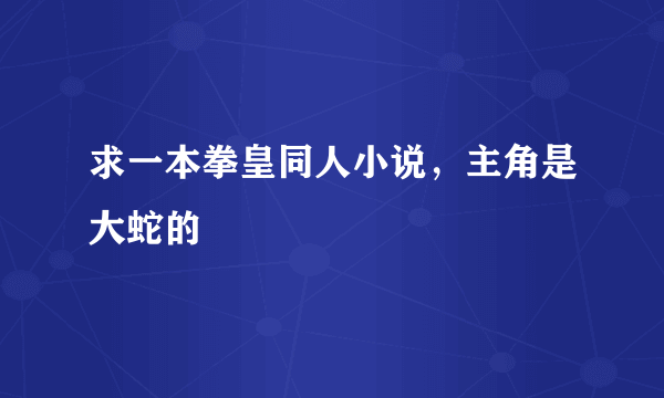 求一本拳皇同人小说，主角是大蛇的