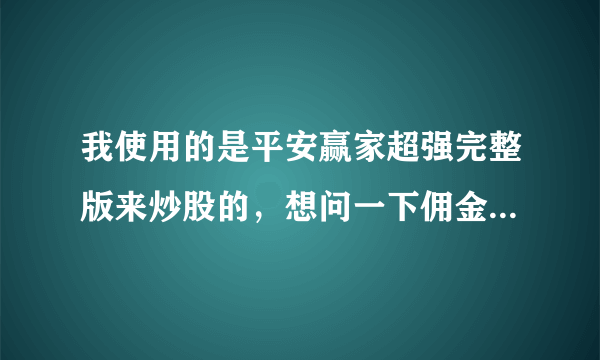 我使用的是平安赢家超强完整版来炒股的，想问一下佣金和印花税分别是多少