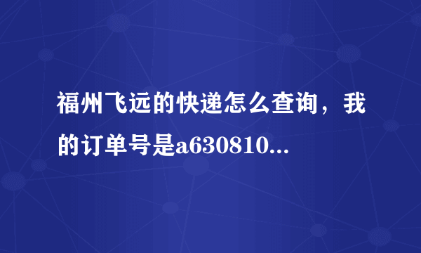 福州飞远的快递怎么查询，我的订单号是a630810820369