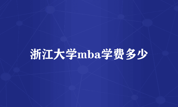 浙江大学mba学费多少