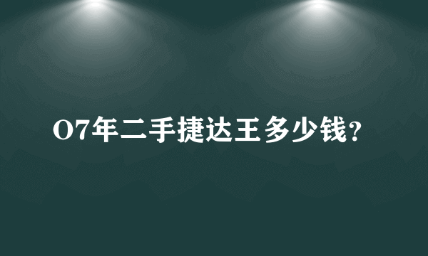 O7年二手捷达王多少钱？