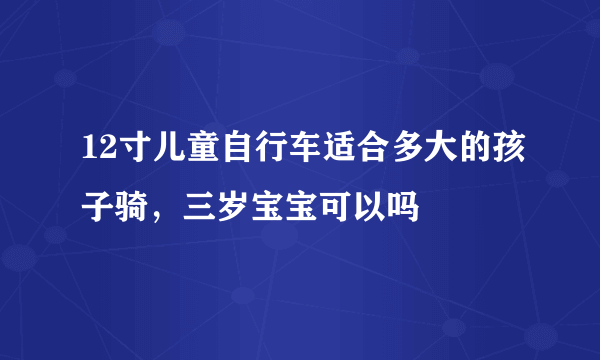 12寸儿童自行车适合多大的孩子骑，三岁宝宝可以吗