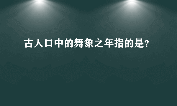 古人口中的舞象之年指的是？