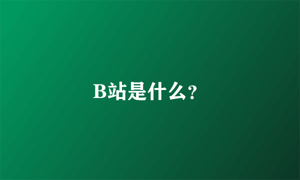 B站是什么？