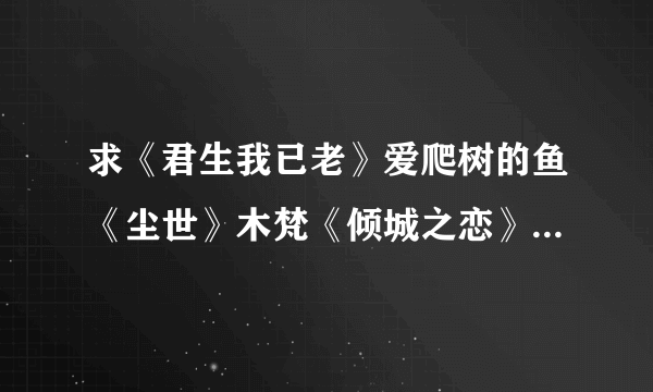 求《君生我已老》爱爬树的鱼《尘世》木梵《倾城之恋》灵希 《吹不散眉弯》《温暖的弦》安宁