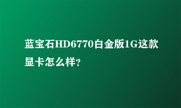 蓝宝石HD6770白金版1G这款显卡怎么样？