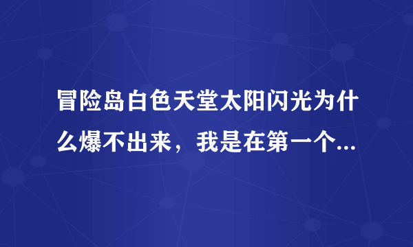 冒险岛白色天堂太阳闪光为什么爆不出来，我是在第一个门打的怪，什么也没有爆。