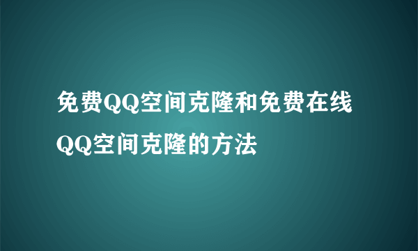 免费QQ空间克隆和免费在线QQ空间克隆的方法