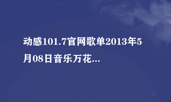 动感101.7官网歌单2013年5月08日音乐万花筒的8点13分1时什么英文歌？