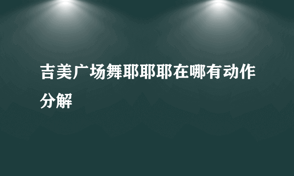 吉美广场舞耶耶耶在哪有动作分解