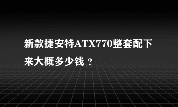 新款捷安特ATX770整套配下来大概多少钱 ？