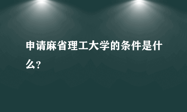 申请麻省理工大学的条件是什么？