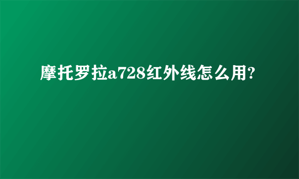 摩托罗拉a728红外线怎么用?