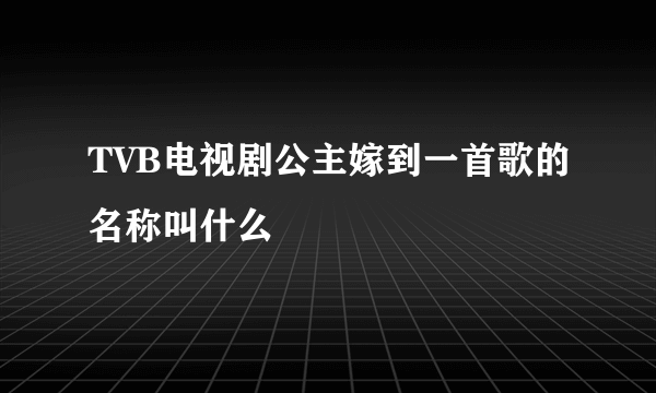 TVB电视剧公主嫁到一首歌的名称叫什么