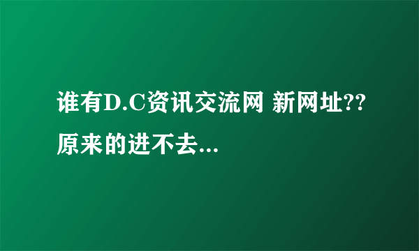 谁有D.C资讯交流网 新网址??原来的进不去...