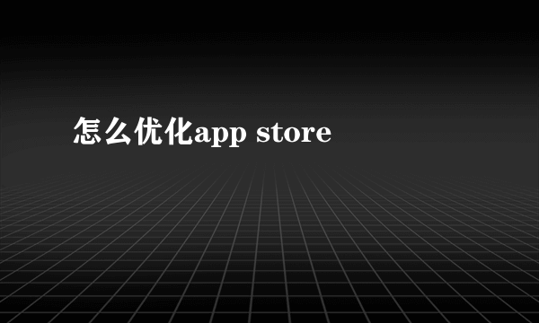 怎么优化app store