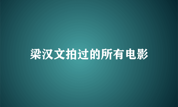 梁汉文拍过的所有电影