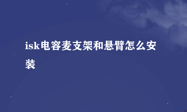 isk电容麦支架和悬臂怎么安装