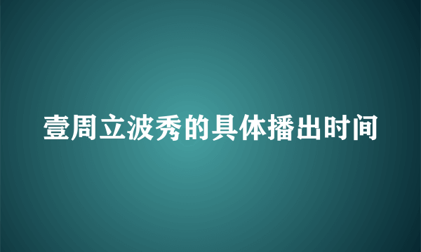 壹周立波秀的具体播出时间