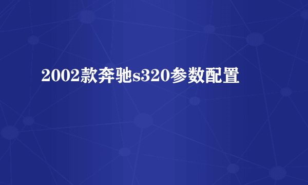 2002款奔驰s320参数配置