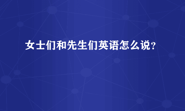 女士们和先生们英语怎么说？