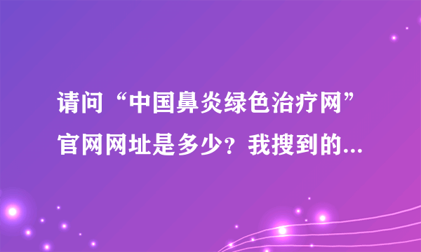 请问“中国鼻炎绿色治疗网”官网网址是多少？我搜到的为什么都是厂商或公司的网址？