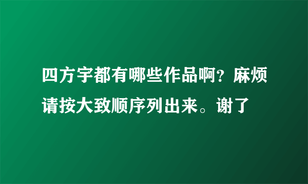 四方宇都有哪些作品啊？麻烦请按大致顺序列出来。谢了