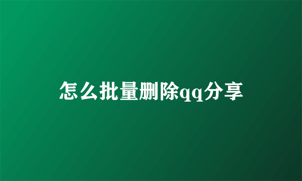 怎么批量删除qq分享