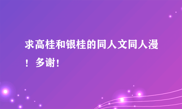 求高桂和银桂的同人文同人漫！多谢！