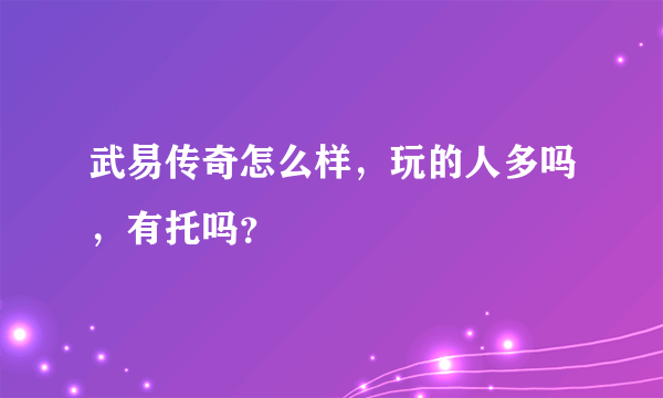 武易传奇怎么样，玩的人多吗，有托吗？