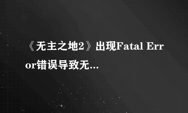 《无主之地2》出现Fatal Error错误导致无法进入游戏