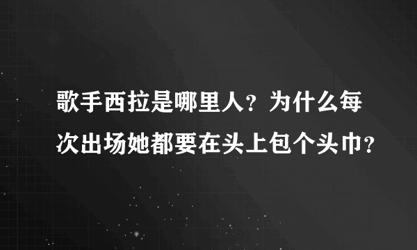 歌手西拉是哪里人？为什么每次出场她都要在头上包个头巾？