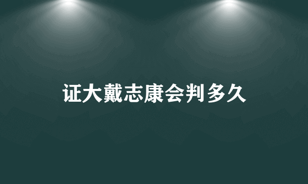 证大戴志康会判多久